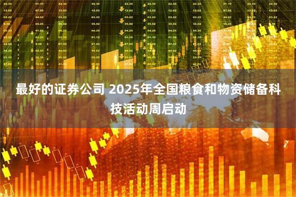 最好的证券公司 2025年全国粮食和物资储备科技活动周启动