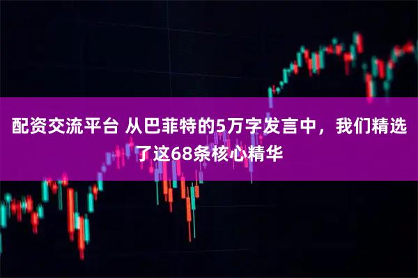 配资交流平台 从巴菲特的5万字发言中，我们精选了这68条核心精华