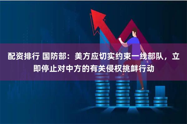 配资排行 国防部：美方应切实约束一线部队，立即停止对中方的有关侵权挑衅行动